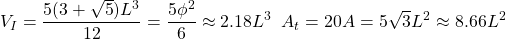 \[V_I=\dfrac{5(3+\sqrt{5})L^3}{12}=\dfrac{5\phi^2}{6}\approx 2.18L^3\;\; A_t=20A=5\sqrt{3}L^2\approx 8.66L^2\]