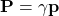 \[ \mathbf{P}=\gamma \mathbf{p}\]