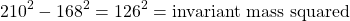 \[ 210^2-168^2=126^2=\mbox{invariant mass squared}\]