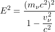 \[ E^2=\dfrac{(m_\nu c^2)^2}{1-\dfrac{v_\nu^2}{c^2}}\]