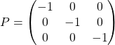 P=\begin{pmatrix} -1 & 0 & 0\\ 0 & -1 & 0\\ 0& 0 & -1\end{pmatrix}
