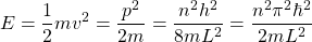 \[E=\dfrac{1}{2}mv^2=\dfrac{p^2}{2m}=\dfrac{n^2h^2}{8mL^2}=\dfrac{n^2\pi^2\hbar^2}{2mL^2}\]