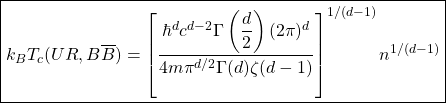 \begin{equation*} \boxed{k_BT_c(UR,B\overline{B})=\left[\dfrac{\hbar^dc^{d-2}\Gamma\left(\dfrac{d}{2}\right)(2\pi)^d}{4m\pi^{d/2}\Gamma(d)\zeta(d-1)}\right]^{1/(d-1)}n^{1/(d-1)}} \end{equation*}