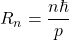R_n=\dfrac{n\hbar}{p}