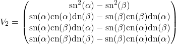 \begin{equation*} V_2=\begin{pmatrix} \mbox{sn}^2(\alpha)-\mbox{sn}^2(\beta)\\ \mbox{sn}(\alpha)\mbox{cn}(\alpha)\mbox{dn}(\beta)-\mbox{sn}(\beta)\mbox{cn}(\beta)\mbox{dn}(\alpha)\\ \mbox{sn}(\alpha)\mbox{cn}(\beta)\mbox{dn}(\alpha)-\mbox{sn}(\beta)\mbox{cn}(\alpha)\mbox{dn}(\beta)\\ \mbox{sn}(\alpha)\mbox{cn}(\beta)\mbox{dn}(\beta)-\mbox{sn}(\beta)\mbox{cn}(\alpha)\mbox{dn}(\alpha) \end{pmatrix} \end{equation*}