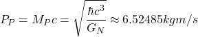 \[ P_P=M_Pc=\sqrt{\dfrac{\hbar c^3}{G_N}}\approx 6.52485 kgm/s\]