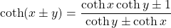 \[ \coth (x\pm y)=\dfrac{\coth x\coth y\pm 1}{\coth y\pm \coth x}\]