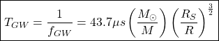 \[\boxed{T_{GW}=\dfrac{1}{f_{GW}}=43.7\mu s\left(\dfrac{M_\odot}{M}\right)\left(\dfrac{R_S}{R}\right)^{\frac{3}{2}}}\]