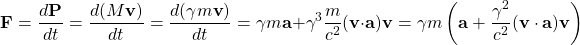 \[ \mathbf{F}=\dfrac{d\mathbf{P}}{dt}=\dfrac{d(M\mathbf{v})}{dt}=\dfrac{d(\gamma m\mathbf{v})}{dt}=\gamma m\mathbf{a}+\gamma^3\dfrac{m}{c^2}(\mathbf{v}\cdot \mathbf{a})\mathbf{v}=\gamma m\left(\mathbf{a}+\dfrac{\gamma^2}{c^2}(\mathbf{v}\cdot \mathbf{a})\mathbf{v}\right)\]