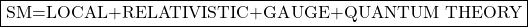 \boxed{\mbox{SM=LOCAL+RELATIVISTIC+GAUGE+QUANTUM THEORY}}