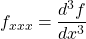 \[ f_{xxx}=\dfrac{d^3f}{dx^3}\]