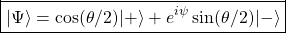 \begin{equation*} \boxed{\vert \Psi\rangle=\cos (\theta/2)\vert +\rangle+e^{i\psi}\sin (\theta /2)\vert -\rangle} \end{equation*}