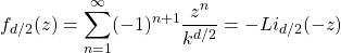 \[f_{d/2}(z)=\sum_{n=1}^\infty(-1)^{n+1}\dfrac{z^n}{k^{d/2}}=-Li_{d/2}(-z)\]