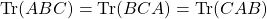 \mbox{Tr}(ABC)=\mbox{Tr}(BCA)=\mbox{Tr}(CAB)