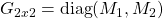 G_{2x2}=\mbox{diag}(M_1, M_2)