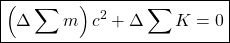 \[ \boxed{\left(\Delta \sum m\right)c^2+\Delta \sum K =0}\]