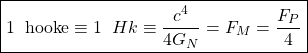\[\boxed{1\;\;\mbox{hooke}\equiv 1\;\; Hk\equiv \dfrac{c^4}{4G_N}=F_M=\dfrac{F_P}{4}}\]