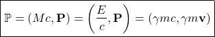 \[ \boxed{\mathbb{P}=\left(Mc, \mathbf{P}\right)=\left(\dfrac{E}{c},\mathbf{P}\right)=\left(\gamma mc, \gamma m\mathbf{v}\right)}\]
