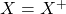 X=X^+