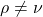 \rho \neq \nu