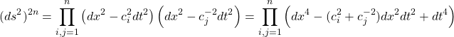 \begin{equation*} \displaystyle{(ds^2)^{2n}=\prod_{i,j=1}^n\left(dx^2-c_i^2dt^2\right)\left(dx^2-c_j^{-2}dt^2\right)=\prod_{i,j=1}^n \left(dx^4-(c_i^2+c_j^{-2})dx^2dt^2+dt^4\right)}\end{equation*}