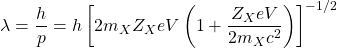 \lambda=\dfrac{h}{p}=h\left[2m_XZ_XeV\left(1+\dfrac{Z_XeV}{2m_Xc^2}\right)\right]^{-1/2}