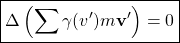 \[ \boxed{\Delta \left(\sum \gamma (v') m \mathbf{v}' \right)=0}\]
