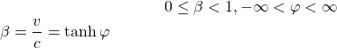 \begin{equation*} \tcboxmath{\beta=\dfrac{v}{c}=\tanh\varphi}\;\; 0\leq \beta<1,  -\infty<\varphi<\infty \end{equation*}