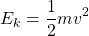 \begin{equation*} E_k=\dfrac{1}{2}mv^2\end{equation*}