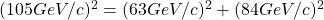(105GeV/c)^2=(63 GeV/c)^2+(84 GeV/c)^2