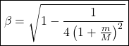 \boxed{\beta=\sqrt{1-\dfrac{1}{4\left(1+\frac{m}{M}\right)^2}}}