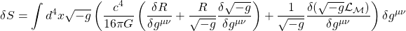 \[ \delta S = \int d^4 x \sqrt{-g} \left( \dfrac{c^4}{16 \pi G} \left ( \dfrac{\delta R}{\delta g^{\mu \nu}} +\dfrac{R}{\sqrt{-g}}\dfrac{\delta \sqrt{-g}}{\delta g^{\mu \nu}} \right) +\dfrac{1}{\sqrt{-g}}\dfrac{\delta ( \sqrt{-g}\mathcal{L}_{\mathcal{M}})}{\delta g^{\mu\nu}}\right) \delta g^{\mu \nu}\]