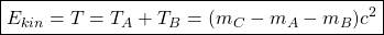 \boxed{E_{kin}=T=T_A+T_B=(m_C-m_A-m_B)c^2}