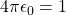 4 \pi \epsilon_0 = 1