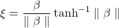 \xi=\dfrac{\beta}{\parallel\beta\parallel}\tanh^{-1}\parallel \beta\parallel