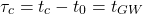 \[\tau_{c}=t_c-t_0=t_{GW}\]