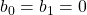 b_0=b_1=0