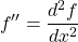 \[ f''=\dfrac{d^2f}{dx^2}\]