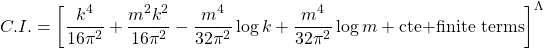 \begin{equation*} C.I.=\left[\dfrac{k^4}{16\pi^2}+\dfrac{m^2k^2}{16\pi^2}-\dfrac{m^4}{32\pi^2}\log k+\dfrac{m^4}{32\pi^2}\log m+\mbox{cte+finite terms}\right]^\Lambda \end{equation*}