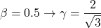 \[ \beta=0.5\rightarrow \gamma = \dfrac{2}{\sqrt{3}}\]