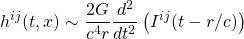\[h^{ij}(t,x)\sim \dfrac{2G}{c^4 r}\dfrac{d^2}{dt^2}\left(I^{ij}(t-r/c)\right)\]