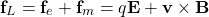 \[ \mathbf{f}_L=\mathbf{f}_e+\mathbf{f}_m=q\mathbf{E}+\mathbf{v}\times \mathbf{B}\]