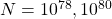 N=10^{78}, 10^{80}