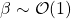 \beta\sim \mathcal{O}(1)