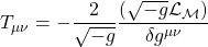 \[ T_{\mu \nu} = - \dfrac{2}{\sqrt{-g}}\dfrac{(\sqrt{-g} \mathcal{L}_{\mathcal{M}})}{\delta g^{\mu \nu}}\]