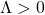 \Lambda>0