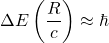 \Delta E\left(\dfrac{R}{c}\right)\approx \hbar