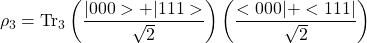 \[\rho_3=\mbox{Tr}_3\left(\dfrac{\vert 000>+\vert 111>}{\sqrt{2}}\right)\left(\dfrac{< 000\vert+< 111\vert}{\sqrt{2}}\right)\]