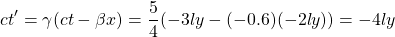 \[ ct'=\gamma(ct-\beta x)=\dfrac{5}{4}(-3ly-(-0.6)(-2ly))=-4ly\]