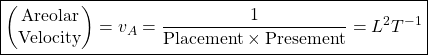 \[ \boxed{\begin{pmatrix}\mbox{Areolar}\\ \mbox{Velocity}\end{pmatrix}=v_A=\dfrac{1}{\mbox{Placement}\times \mbox{Presement}}=L^2T^{-1}}\]